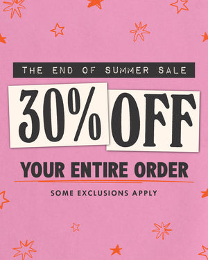 the end of the summer sale - 30% off your entire order. some exclusions apply.